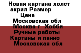 Новая картина,холст,акрил.Размер 50*40 › Цена ­ 50 000 - Московская обл., Москва г. Хобби. Ручные работы » Картины и панно   . Московская обл.